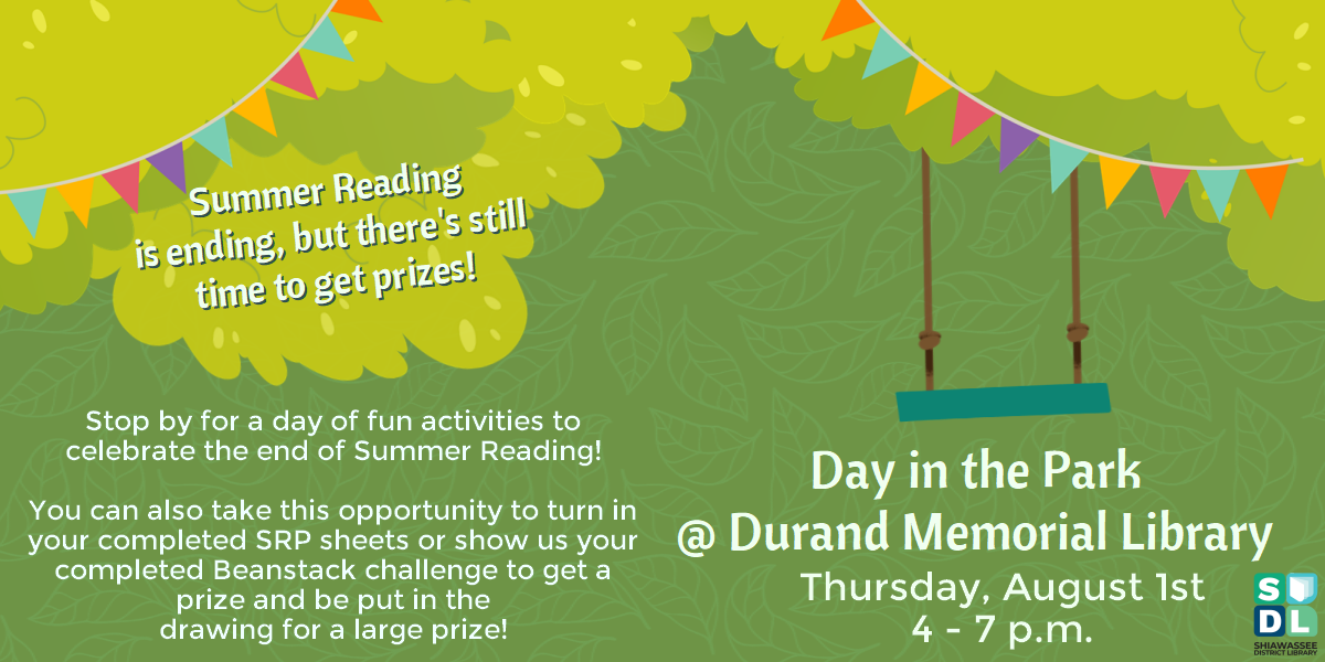 Day in the Park @ Durand Memorial Library. Thursday, August 1st from 4 to 7 p.m. Summer Reading is ending, but there's still time to get prizes! Stop by the library for a day of fun activities to celebrate the end of Summer Reading! You can also take this opportunity to turn in your completed SRP sheets or show us your completed Beanstack challenge to get a prize and be put in the drawing for a large prize!
