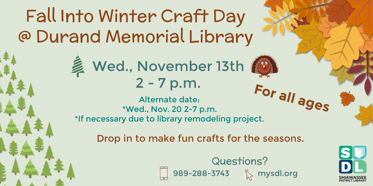 Fall Into Winter Craft Day @ Durand Memorial Library. Wednesday, November 13th from 2 to 7 p.m. Drop in to make fun crafts for all seasons. For all ages!