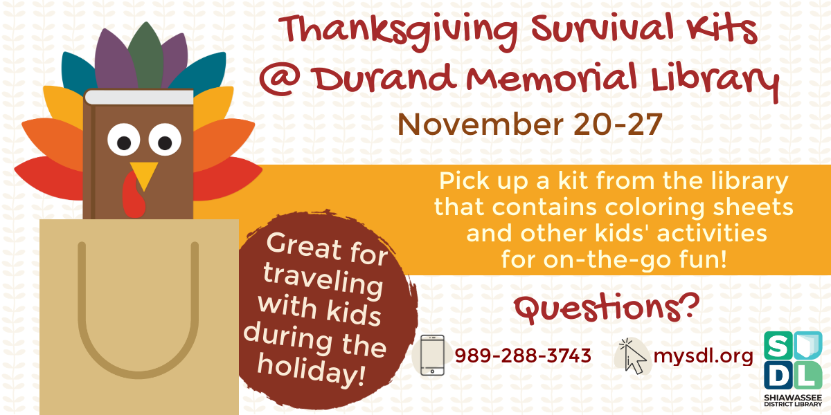 Thanksgiving Survival Kits @ Durand Memorial Library. November 20 through 27. Pick up a kit from the library that contains coloring sheets and other kids activities for on-the-go fun! Great for traveling with kids during the holiday!