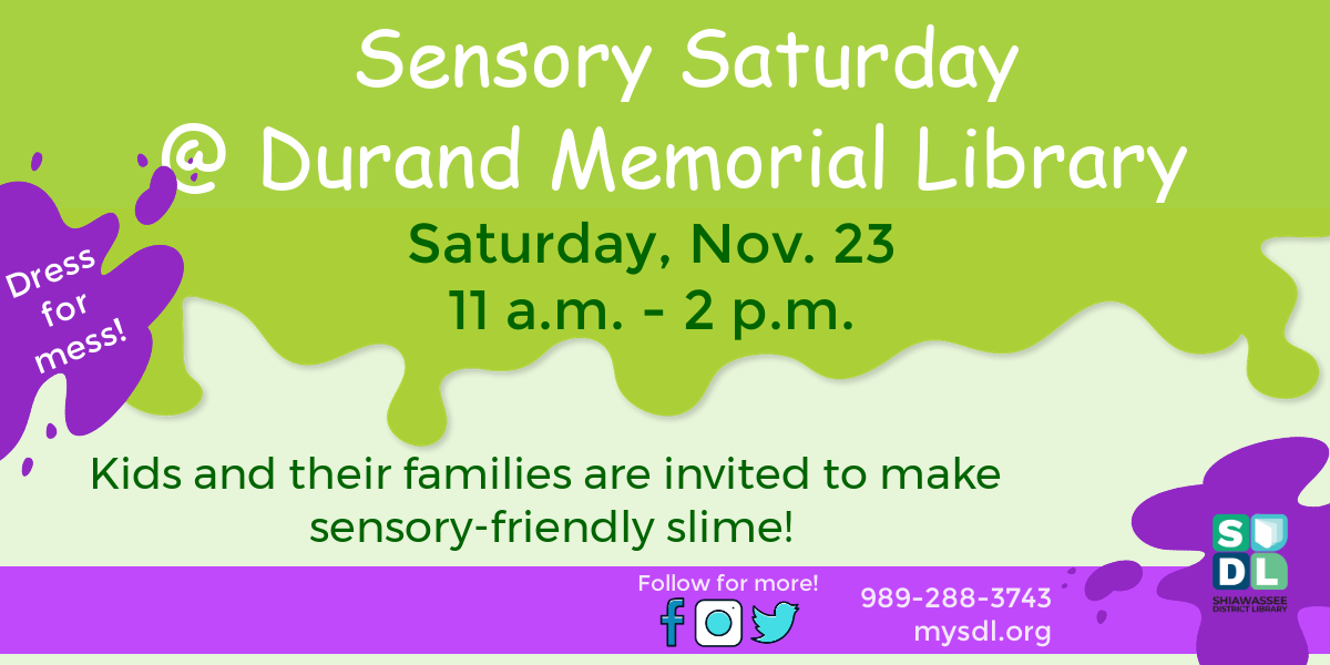 Sensory Saturday @ Durand Memorial Library. Saturday, November 23rd from 11 a.m. to 2 p.m. Kids and their families are invited to make sensory-friendly slime! Dress for mess!